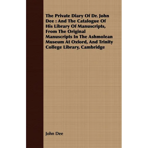 The Private Diary Of Dr. John Dee: And The Catalogue Of His Library Of Manuscripts, From The Original Manuscripts In The Ashmolean Museum At Oxford, A - Paperback