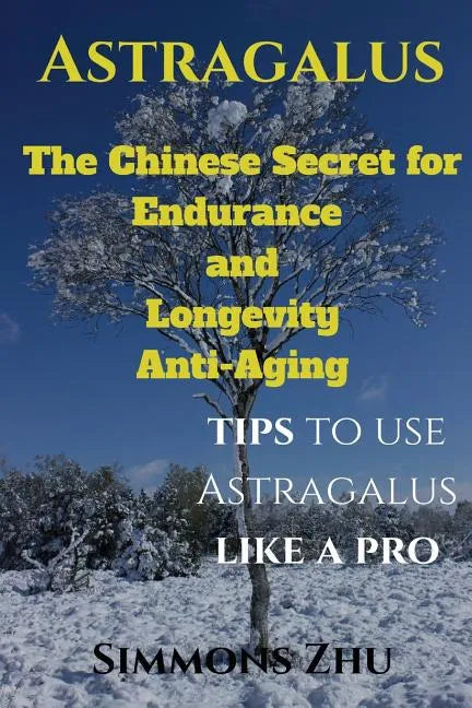 Astragalus: The Chinese Secret for Endurance and Longevity: Tips to use Astragalus like a Pro - Paperback