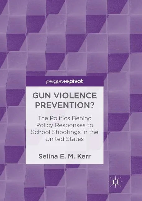 Gun Violence Prevention?: The Politics Behind Policy Responses to School Shootings in the United States - Paperback