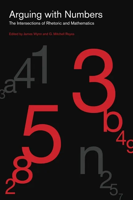 Arguing with Numbers: The Intersections of Rhetoric and Mathematics - Paperback