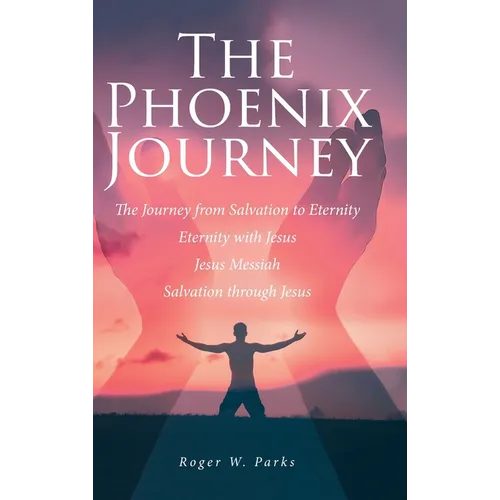 The Phoenix Journey: The Journey from Salvation to Eternity Eternity with Jesus Jesus Messiah Salvation through Jesus - Hardcover