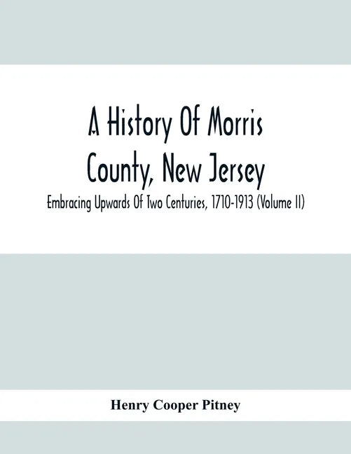 A History Of Morris County, New Jersey: Embracing Upwards Of Two Centuries, 1710-1913 (Volume Ii) - Paperback