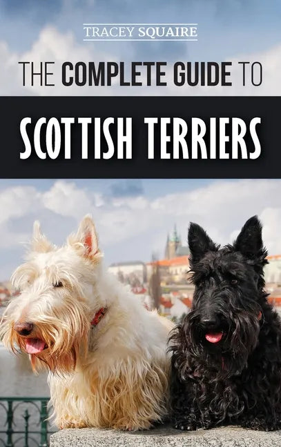 The Complete Guide to Scottish Terriers: Finding, Training, Socializing, Feeding, Grooming, and Loving your new Scottie Dog - Hardcover
