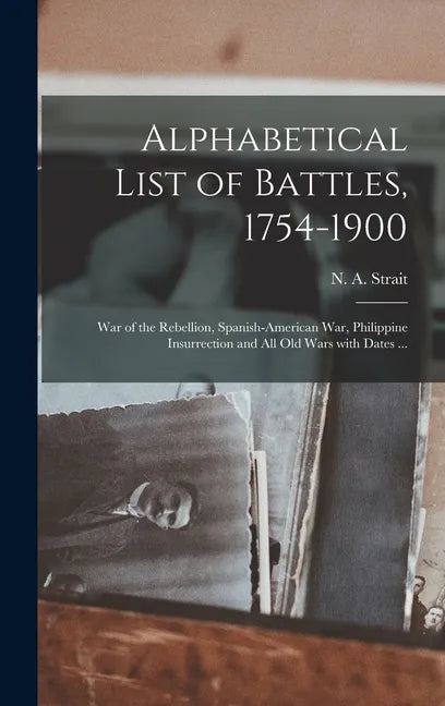 Alphabetical List of Battles, 1754-1900: War of the Rebellion, Spanish-American War, Philippine Insurrection and All Old Wars With Dates ... - Hardcover