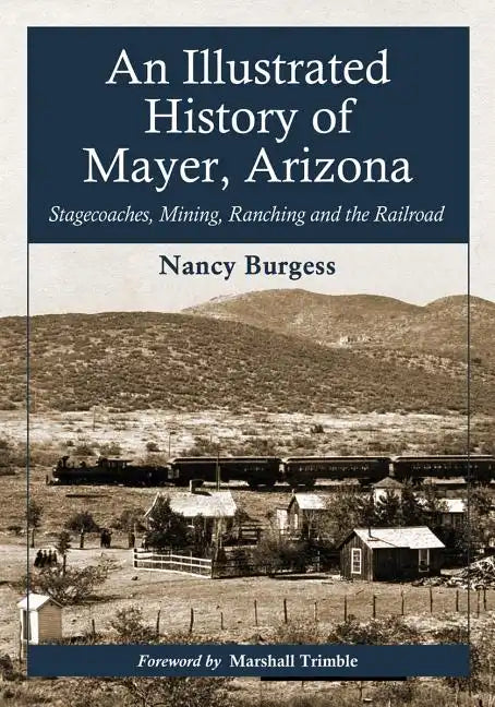 An Illustrated History of Mayer, Arizona: Stagecoaches, Mining, Ranching and the Railroad - Paperback