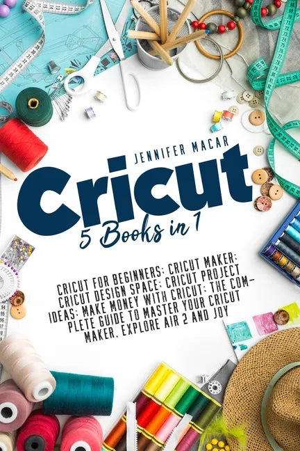Cricut: 5 Books in 1: Cricut for Beginners; Cricut Maker; Cricut Design Space; Cricut Project Ideas; Make Money with Cricut; T - Paperback