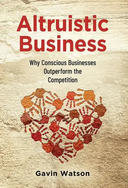Altruistic Business: Why Conscious Businesses Outperform the Competition - Hardcover