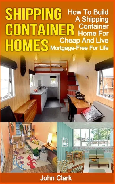 Shipping Container Homes: How To Build A Shipping Container Home For Cheap And Live Mortgage-Free For Life - Paperback