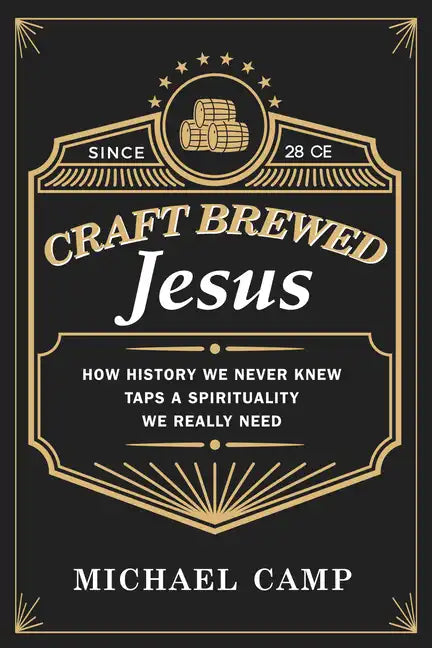 Craft Brewed Jesus: How History We Never Knew Taps a Spirituality We Really Need - Hardcover