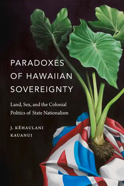 Paradoxes of Hawaiian Sovereignty: Land, Sex, and the Colonial Politics of State Nationalism - Hardcover