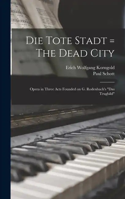 Die Tote Stadt = The Dead City: Opera in Three Acts Founded on G. Rodenbach's "Das Trugbild" - Hardcover