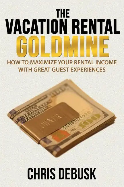 The Vacation Rental Goldmine: How to Maximize Your Rental Income With Great Guest Experiences - Paperback
