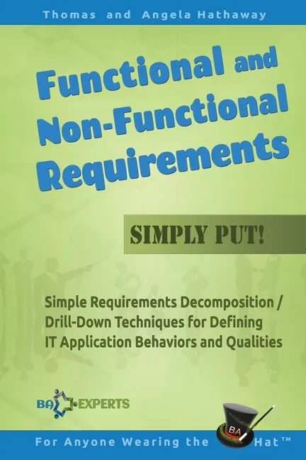 Functional and Non-Functional Requirements Simply Put!: Simple Requirements Decomposition / Drill-Down Techniques for Defining IT Application Behavior - Paperback