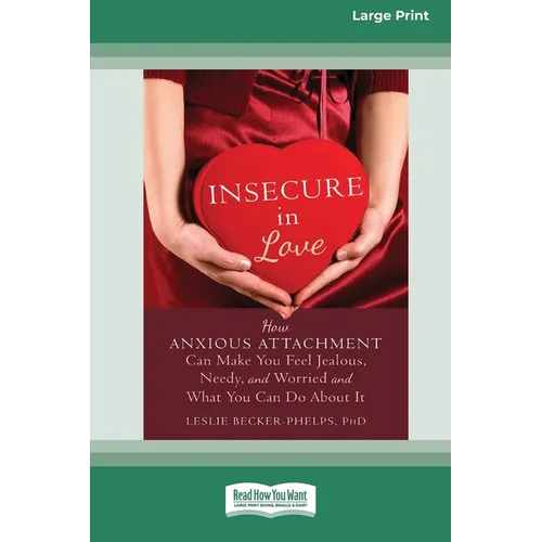 Insecure in Love: How Anxious Attachment Can Make You Feel Jealous, Needy, and Worried and What You Can Do About It [Large Print 16 Pt Edition] - Paperback