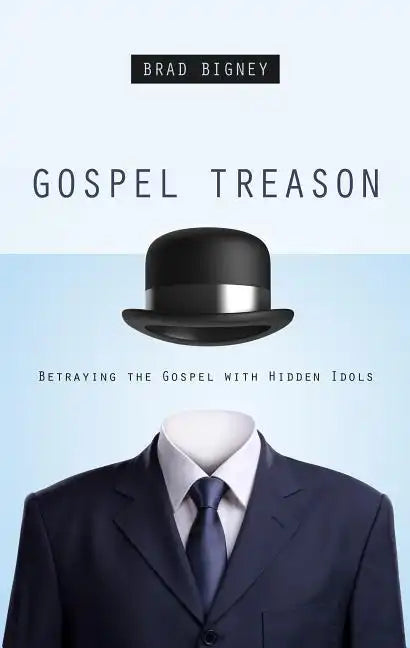 Gospel Treason: Betraying the Gospel with Hidden Idols - Paperback