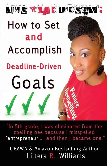 Live Your Dream: How to Set and Accomplish Deadline-Driven Goals - Paperback