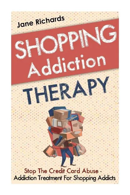 Shopping Addiction Therapy: Stop The Credit Card Abuse - Addiction Treatment For Shopping Addicts - Paperback