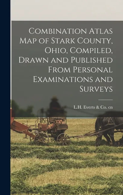 Combination Atlas Map of Stark County, Ohio, Compiled, Drawn and Published From Personal Examinations and Surveys - Hardcover