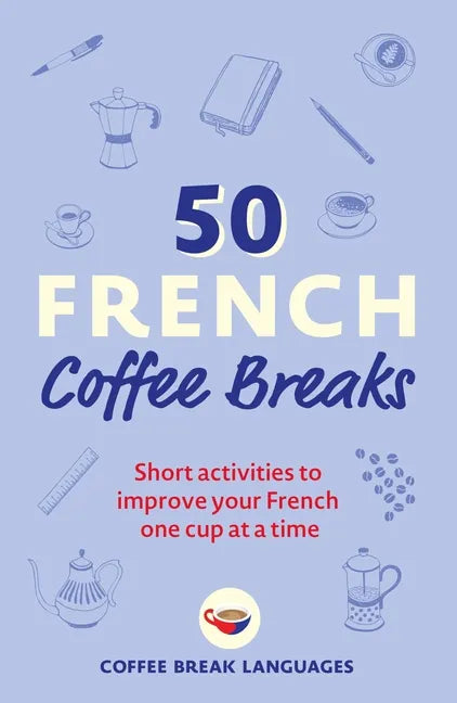 50 French Coffee Breaks: Short Activities to Improve Your French One Cup at a Time - Paperback