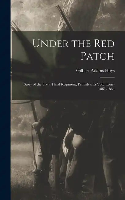 Under the Red Patch: Story of the Sixty Third Regiment, Pennslvania Volunteers, 1861-1864 - Hardcover