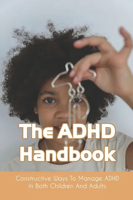 The ADHD Handbook: Constructive Ways To Manage ADHD In Both Children And Adults: Adhd Parenting Girls - Paperback