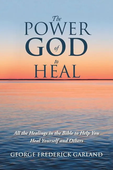 The Power of God to Heal: All the Healings in the Bible to Help You Heal Yourself and Others - Paperback