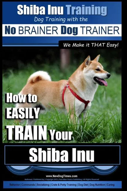 Shiba Inu Training Dog Training with the No BRAINER Dog TRAINER We Make it That Easy!: How to EASILY TRAIN Your Shiba Inu - Paperback
