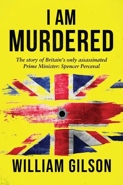 I am Murdered: The story of Britain's only assassinated Prime Minister Spencer Perceval - Paperback