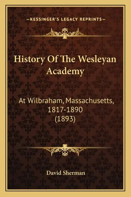 History Of The Wesleyan Academy: At Wilbraham, Massachusetts, 1817-1890 (1893) - Paperback