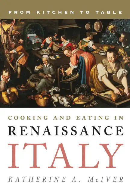 Cooking and Eating in Renaissance Italy: From Kitchen to Table - Hardcover