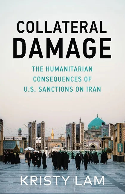 Collateral Damage: The Humanitarian Consequences of U.S. Sanctions on Iran - Paperback