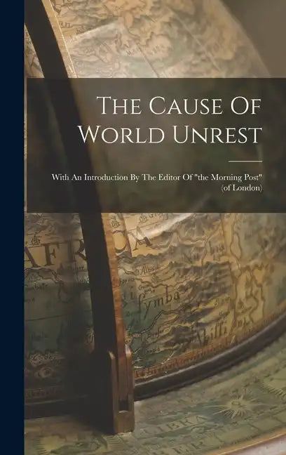 The Cause Of World Unrest: With An Introduction By The Editor Of "the Morning Post" (of London) - Hardcover