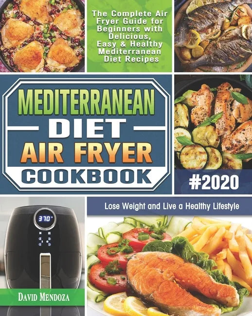 Mediterranean Diet Air Fryer Cookbook 2020: The Complete Air Fryer Guide for Beginners with Delicious, Easy & Healthy Mediterranean Diet Recipes to Lo - Paperback