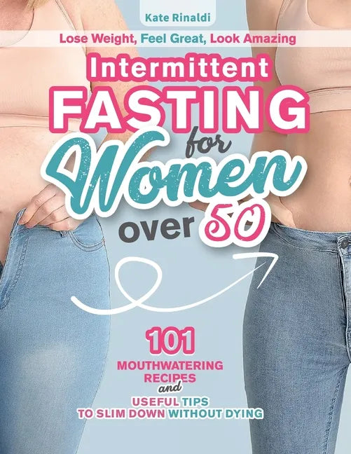 Intermittent Fasting for Women Over 50: Lose Weight, Feel Great, Look Amazing. 101 Mouthwatering Recipes and Useful Tips To Slim Down Without Dying. - Paperback