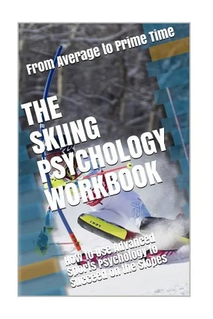 The Skiing Psychology Workbook: How to Use Advanced Sports Psychology to Succeed on the Slopes - Paperback