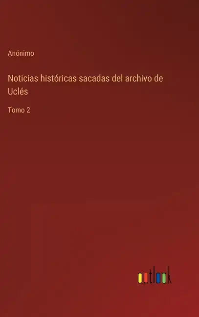 Noticias históricas sacadas del archivo de Uclés: Tomo 2 - Hardcover