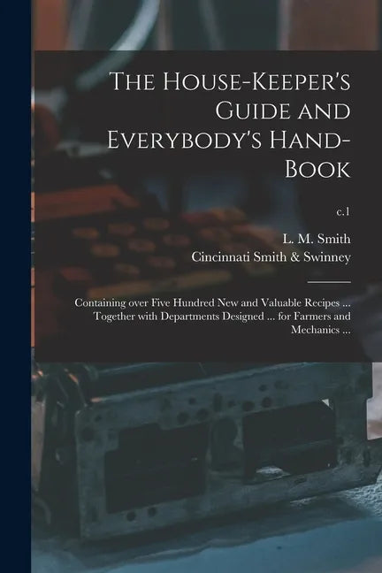 The House-keeper's Guide and Everybody's Hand-book: Containing Over Five Hundred New and Valuable Recipes ... Together With Departments Designed ... f - Paperback