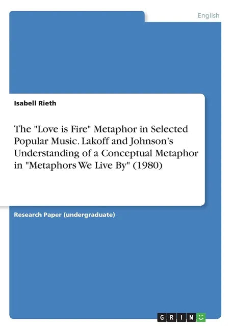 The "Love is Fire" Metaphor in Selected Popular Music. Lakoff and Johnson's Understanding of a Conceptual Metaphor in "Metaphors We Live By" (1980) - Paperback