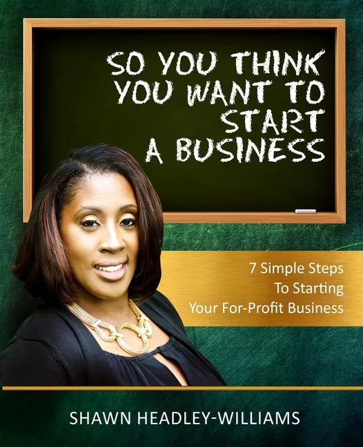 So You Think You Want To Start A Business: 7 Simple Steps To Starting Your For-Profit Business - Paperback