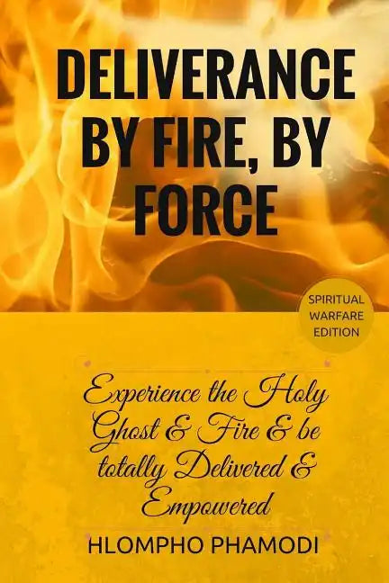 Deliverance by Fire, by Force: Experience the Holy Ghost Fire and be totally Delivered - Paperback