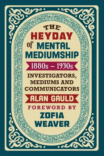 The Heyday of Mental Mediumship: 1880s - 1930s: INVESTIGATORS, MEDIUMS AND COMMUNICATORS - Paperback