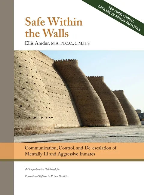 Safe Within the Walls: Communication, Control, and De-escalation of Mentally Ill and Aggressive Inmates for Correctional Officers in Prison Facilities - Hardcover