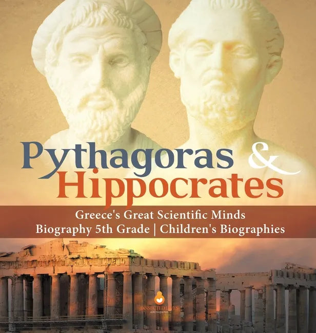 Pythagoras & Hippocrates Greece's Great Scientific Minds Biography 5th Grade Children's Biographies - Hardcover