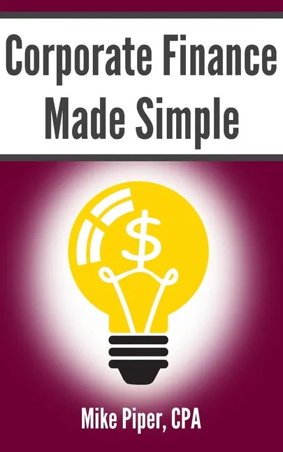 Corporate Finance Made Simple: Corporate Finance Explained in 100 Pages or Less - Paperback