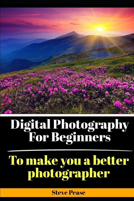 Digital Photography for Beginners: To make you a better photographer - Paperback