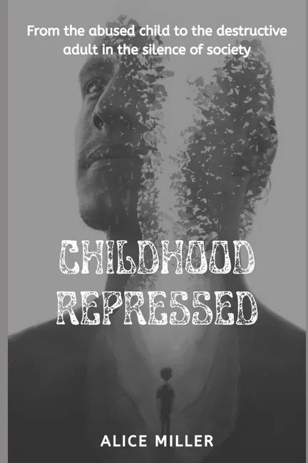 Childhood Repressed: From the abused child to the destructive adult in the silence of society - Paperback
