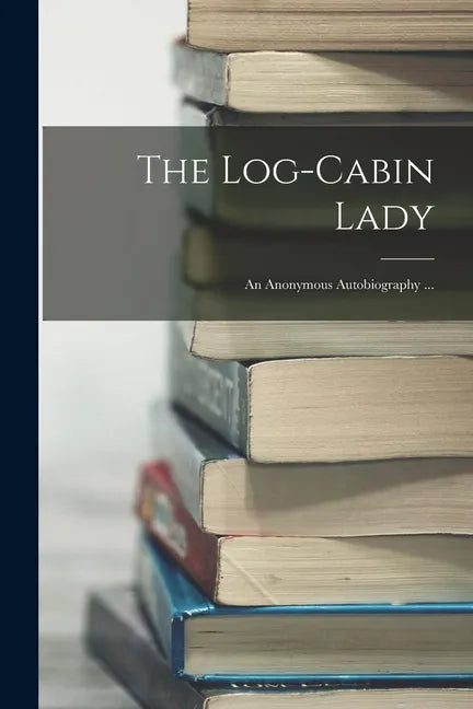The Log-cabin Lady; an Anonymous Autobiography ... - Paperback