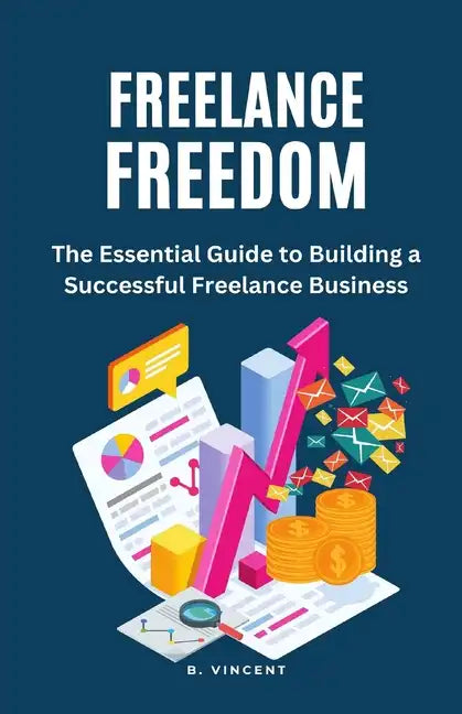 Freelance Freedom: The Essential Guide to Building a Successful Freelance Business - Paperback