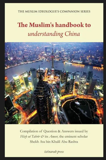The Muslim's handbook to understanding China: Compilation of Question & Answers issued by Hizb Ut Tahrir & its Ameer, the eminent scholar Sheikh Ata b - Paperback