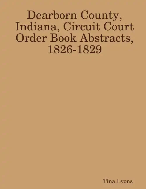 Dearborn County, Indiana, Circuit Court Order Book Abstracts, 1826-1829 - Paperback